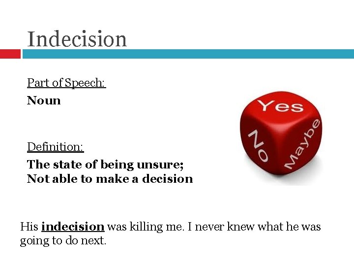 Indecision Part of Speech: Noun Definition: The state of being unsure; Not able to
