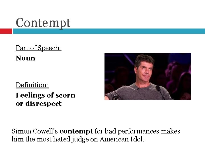 Contempt Part of Speech: Noun Definition: Feelings of scorn or disrespect Simon Cowell’s contempt