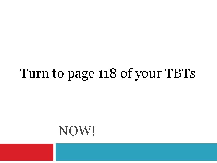 Turn to page 118 of your TBTs NOW! 
