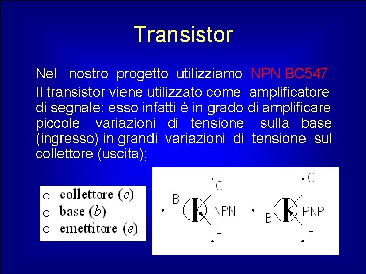 Transistor Nel nostro progetto utilizziamo NPN BC 547 Il transistor viene utilizzato come amplificatore