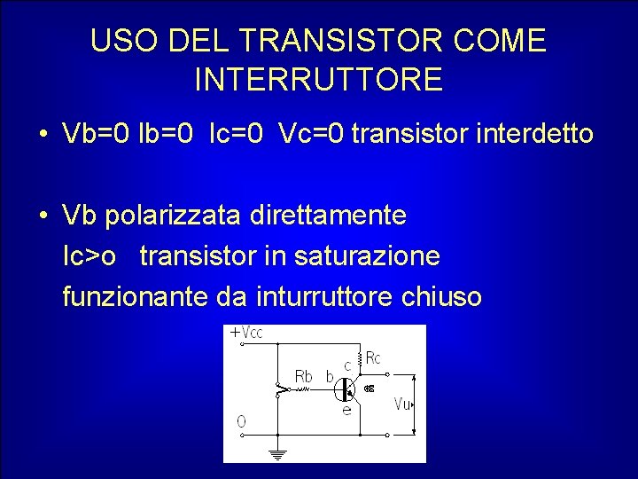 USO DEL TRANSISTOR COME INTERRUTTORE • Vb=0 Ic=0 Vc=0 transistor interdetto • Vb polarizzata