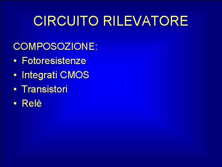 CIRCUITO RILEVATORE COMPOSOZIONE: • Fotoresistenze • Integrati CMOS • Transistori • Relè 