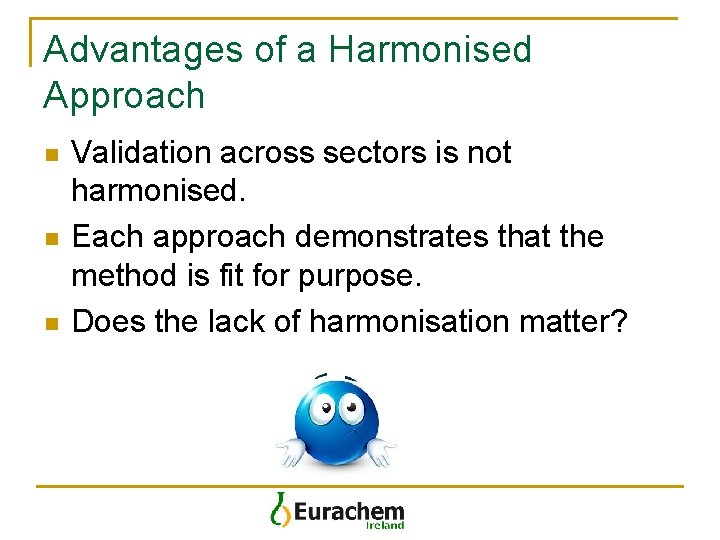 Advantages of a Harmonised Approach n n n Validation across sectors is not harmonised.