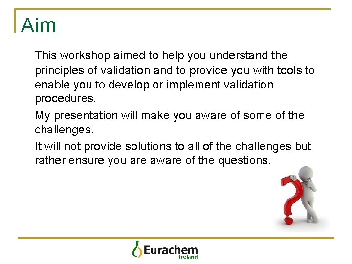 Aim This workshop aimed to help you understand the principles of validation and to