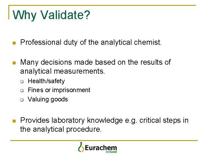 Why Validate? n Professional duty of the analytical chemist. n Many decisions made based