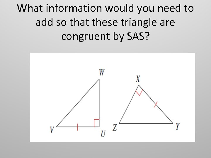 What information would you need to add so that these triangle are congruent by