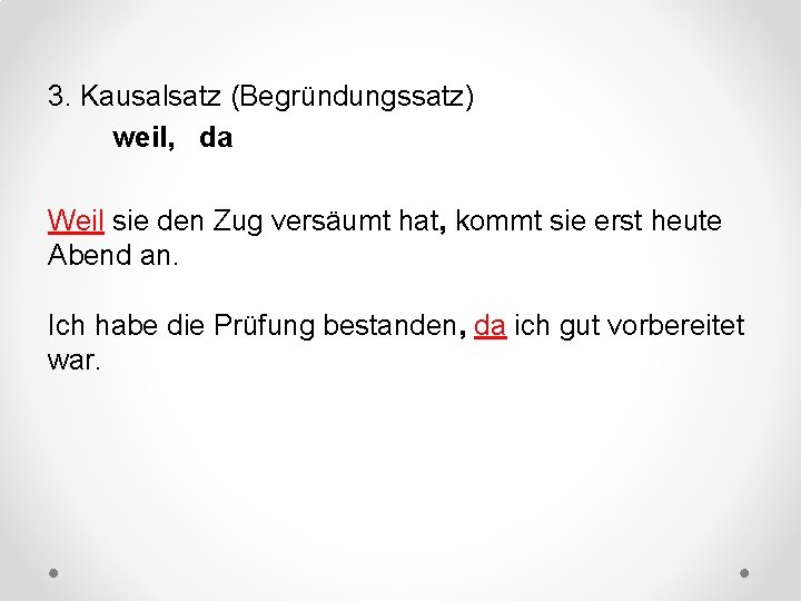 3. Kausalsatz (Begründungssatz) weil, da Weil sie den Zug versäumt hat, kommt sie erst