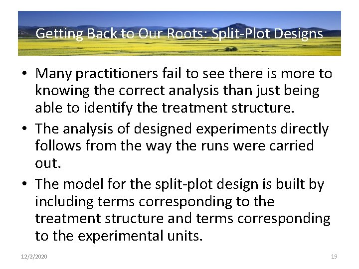 Getting Back to Our Roots: Split-Plot Designs • Many practitioners fail to see there