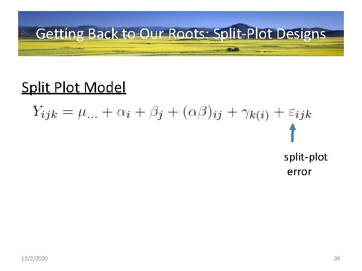 Getting Back to Our Roots: Split-Plot Designs Split Plot Model split-plot error 12/2/2020 26