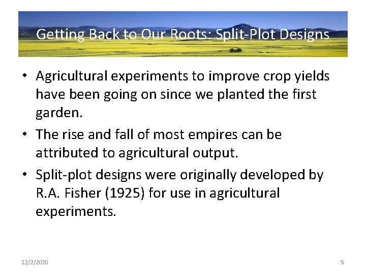 Getting Back to Our Roots: Split-Plot Designs • Agricultural experiments to improve crop yields