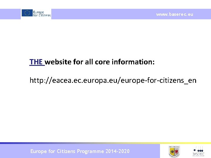 www. baserec. eu THE website for all core information: http: //eacea. ec. europa. eu/europe-for-citizens_en