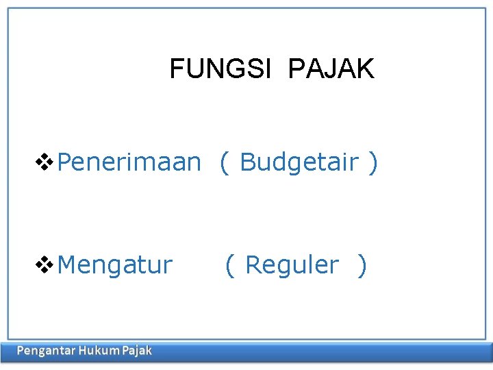 FUNGSI PAJAK v. Penerimaan ( Budgetair ) v. Mengatur ( Reguler ) 