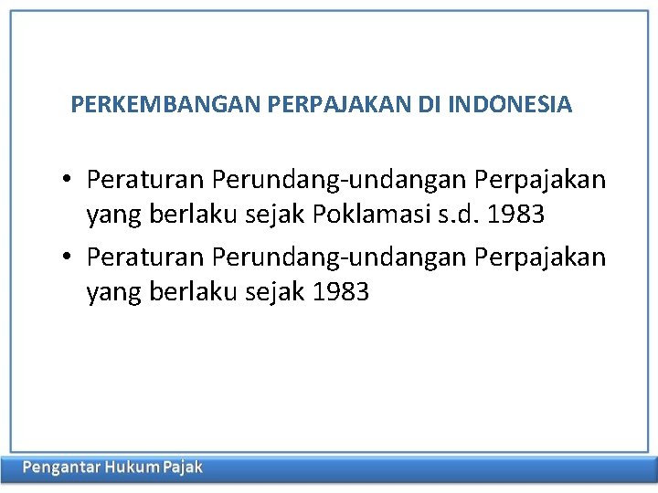 PERKEMBANGAN PERPAJAKAN DI INDONESIA • Peraturan Perundang-undangan Perpajakan yang berlaku sejak Poklamasi s. d.