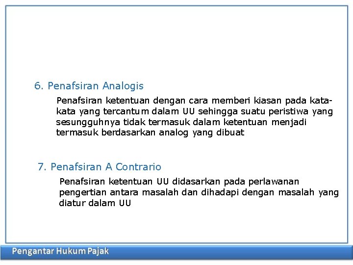 6. Penafsiran Analogis Penafsiran ketentuan dengan cara memberi kiasan pada kata yang tercantum dalam