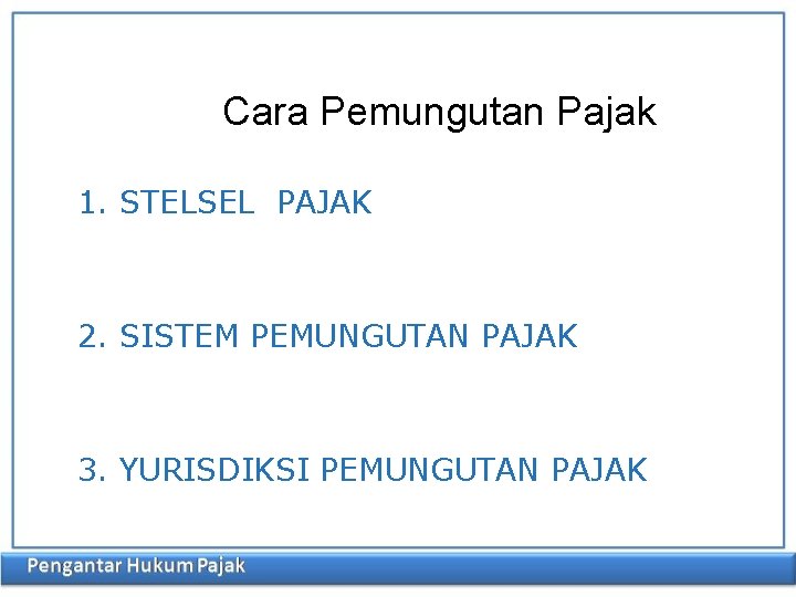 Cara Pemungutan Pajak 1. STELSEL PAJAK 2. SISTEM PEMUNGUTAN PAJAK 3. YURISDIKSI PEMUNGUTAN PAJAK