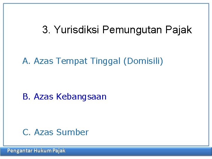 3. Yurisdiksi Pemungutan Pajak A. Azas Tempat Tinggal (Domisili) B. Azas Kebangsaan C. Azas