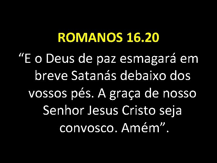 ROMANOS 16. 20 “E o Deus de paz esmagará em breve Satanás debaixo dos