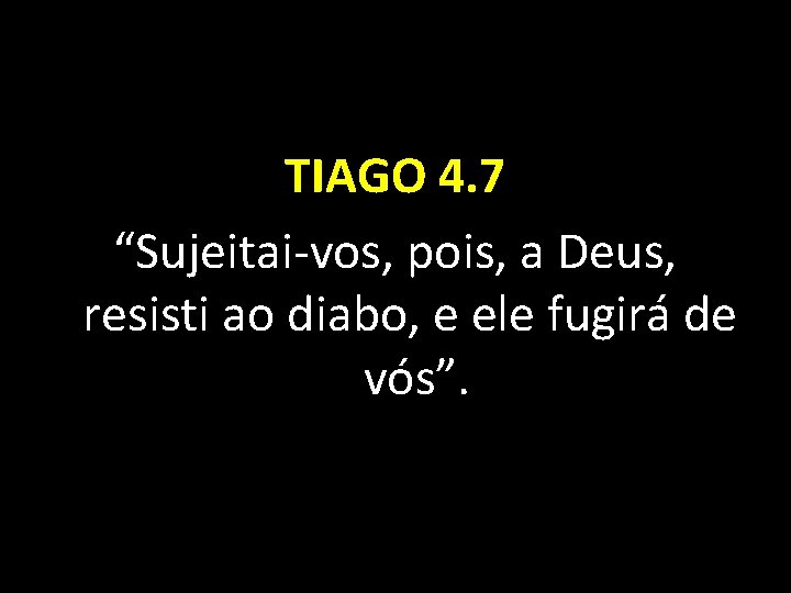 TIAGO 4. 7 “Sujeitai-vos, pois, a Deus, resisti ao diabo, e ele fugirá de
