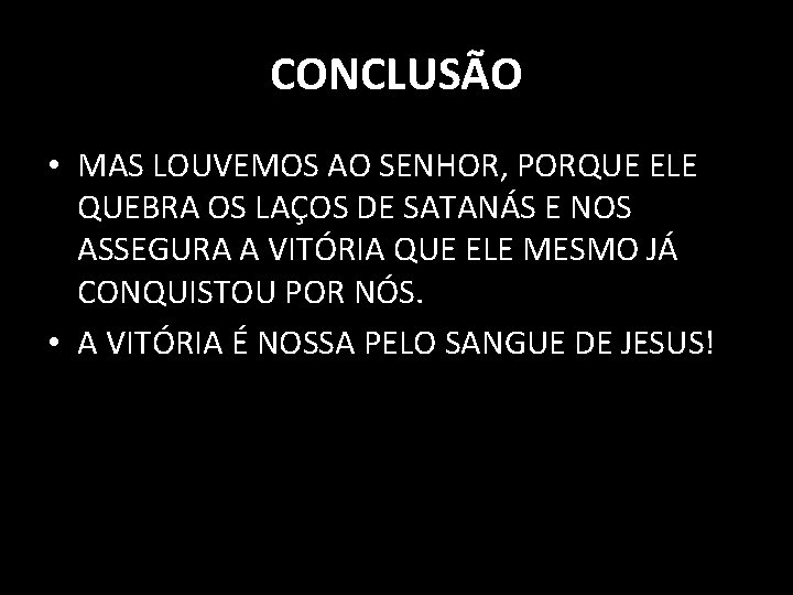 CONCLUSÃO • MAS LOUVEMOS AO SENHOR, PORQUE ELE QUEBRA OS LAÇOS DE SATANÁS E