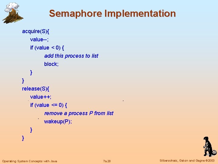 Semaphore Implementation acquire(S){ value--; if (value < 0) { add this process to list