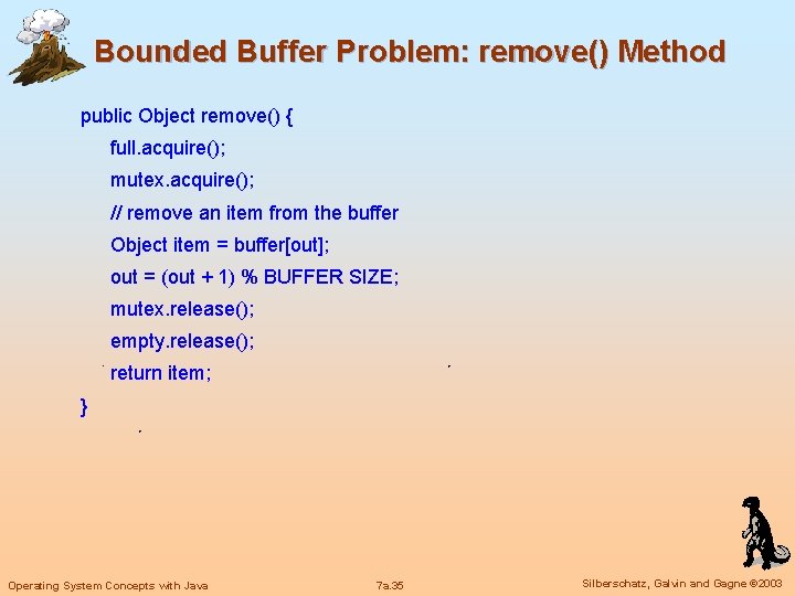 Bounded Buffer Problem: remove() Method public Object remove() { full. acquire(); mutex. acquire(); //