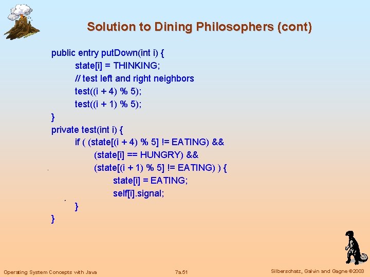 Solution to Dining Philosophers (cont) public entry put. Down(int i) { state[i] = THINKING;