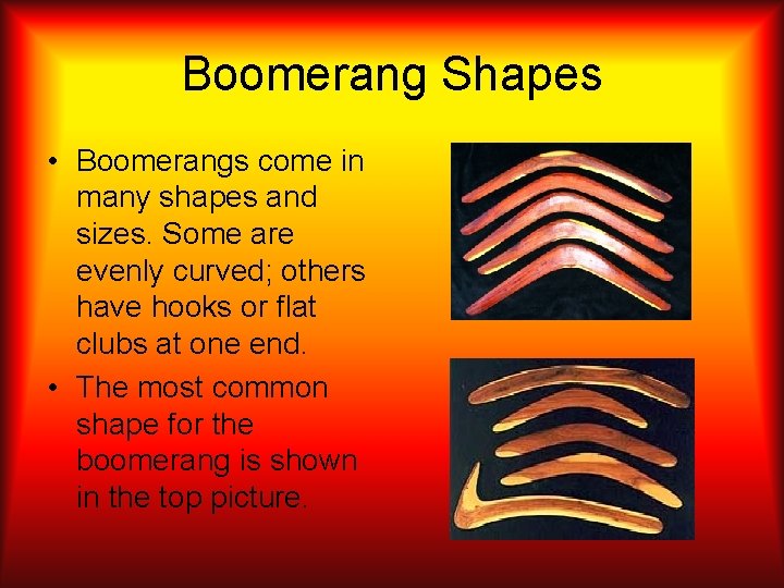 Boomerang Shapes • Boomerangs come in many shapes and sizes. Some are evenly curved;