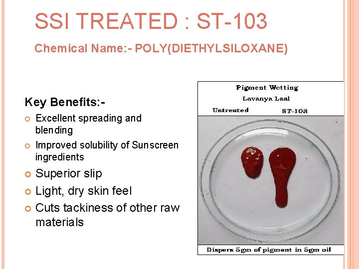 SSI TREATED : ST-103 Chemical Name: - POLY(DIETHYLSILOXANE) Key Benefits: Excellent spreading and blending