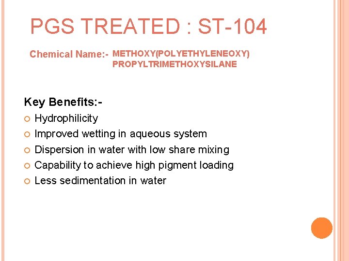 PGS TREATED : ST-104 Chemical Name: - METHOXY(POLYETHYLENEOXY) PROPYLTRIMETHOXYSILANE Key Benefits: Hydrophilicity Improved wetting