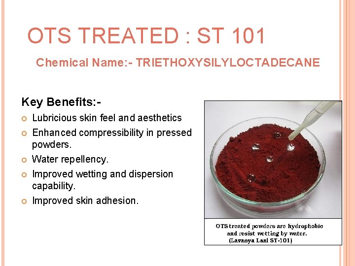 OTS TREATED : ST 101 Chemical Name: - TRIETHOXYSILYLOCTADECANE Key Benefits: Lubricious skin feel
