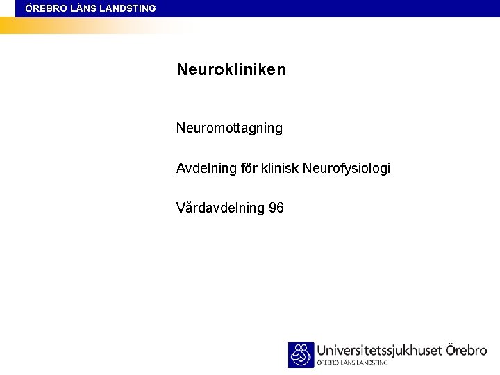 ÖREBRO LÄNS LANDSTING Neurokliniken Neuromottagning Avdelning för klinisk Neurofysiologi Vårdavdelning 96 