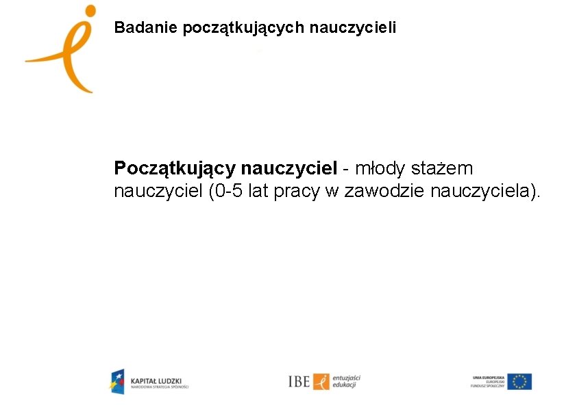 Badanie początkujących nauczycieli Początkujący nauczyciel - młody stażem nauczyciel (0 -5 lat pracy w