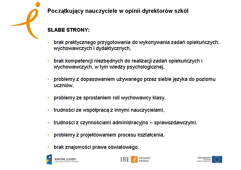 Początkujący nauczyciele w opinii dyrektorów szkół SŁABE STRONY: • brak praktycznego przygotowania do wykonywania