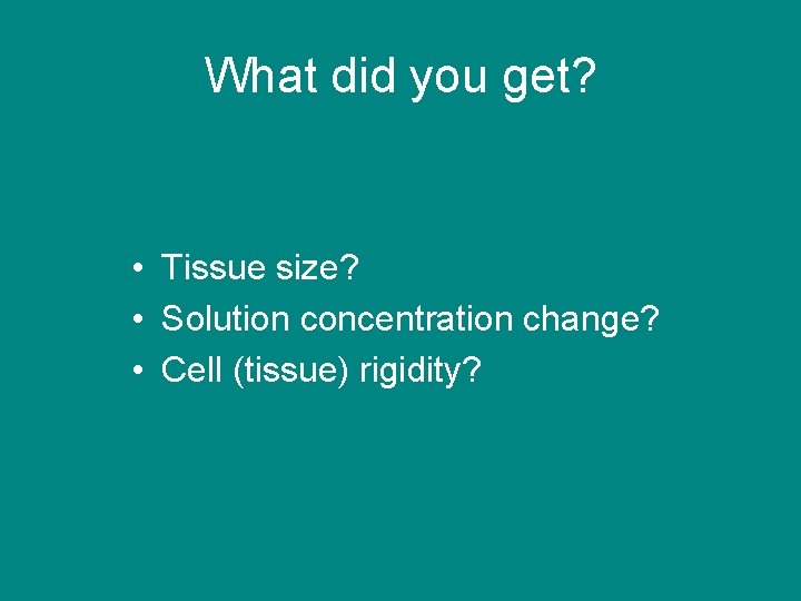 What did you get? • Tissue size? • Solution concentration change? • Cell (tissue)