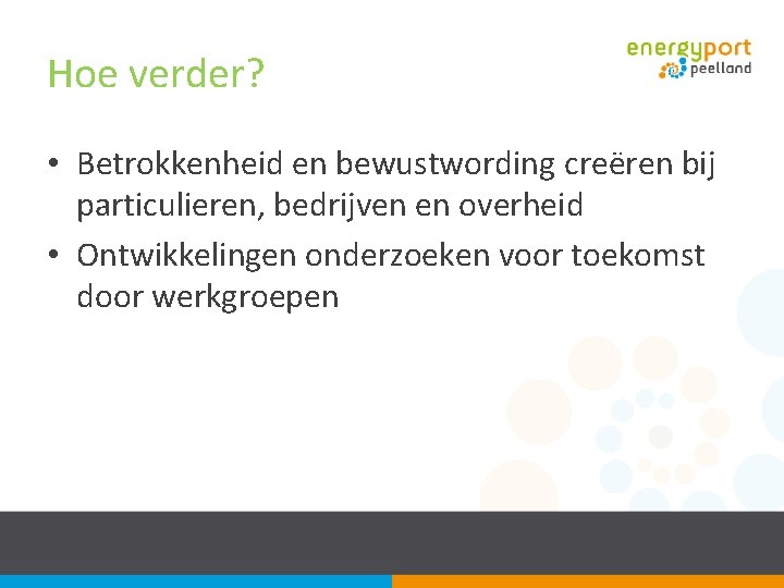Hoe verder? • Betrokkenheid en bewustwording creëren bij particulieren, bedrijven en overheid • Ontwikkelingen