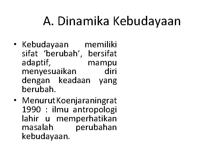 A. Dinamika Kebudayaan • Kebudayaan memiliki sifat ‘berubah’, bersifat adaptif, mampu menyesuaikan diri dengan