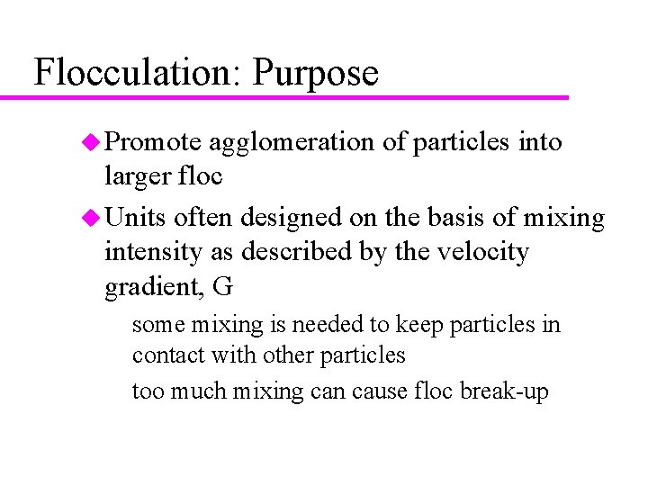 Flocculation: Purpose u Promote agglomeration of particles into larger floc u Units often designed
