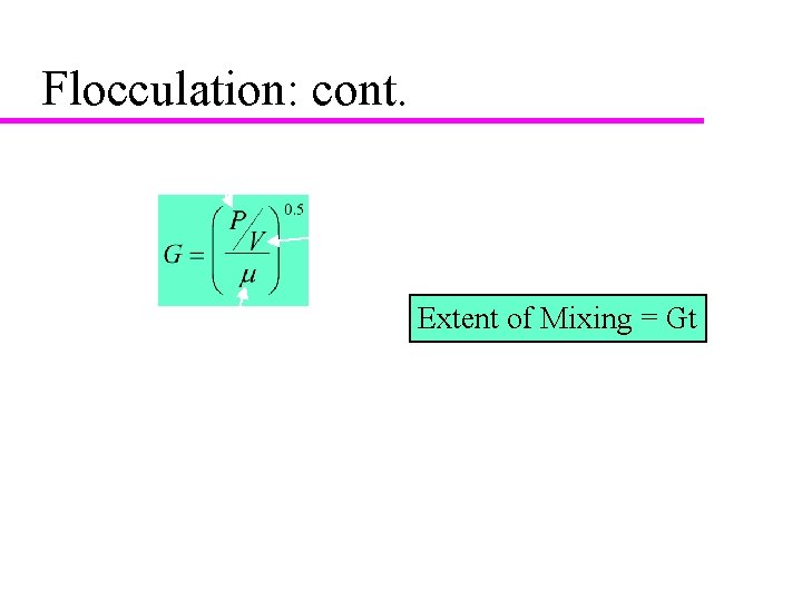 Flocculation: cont. Power input Tank volume Dynamic viscosity Extent of Mixing = Gt 