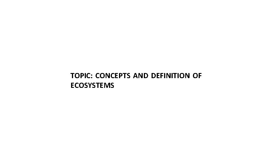 TOPIC: CONCEPTS AND DEFINITION OF ECOSYSTEMS 