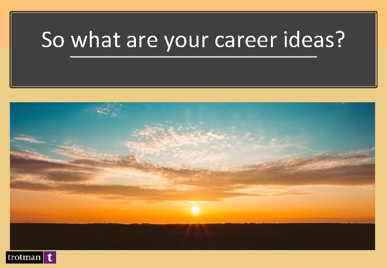 So what are your career ideas? 