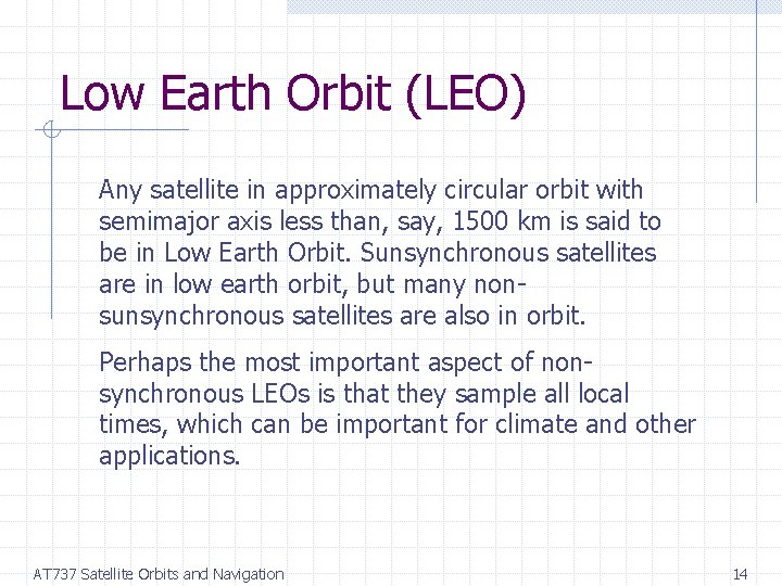 Low Earth Orbit (LEO) Any satellite in approximately circular orbit with semimajor axis less