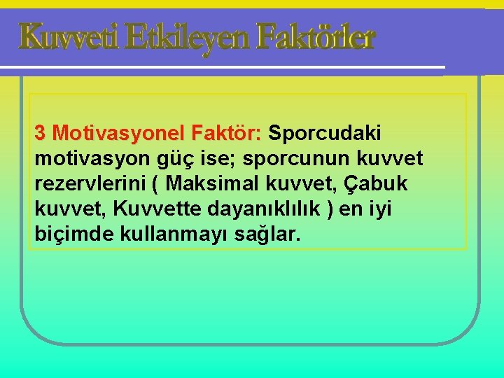 3 Motivasyonel Faktör: Sporcudaki motivasyon güç ise; sporcunun kuvvet rezervlerini ( Maksimal kuvvet, Çabuk