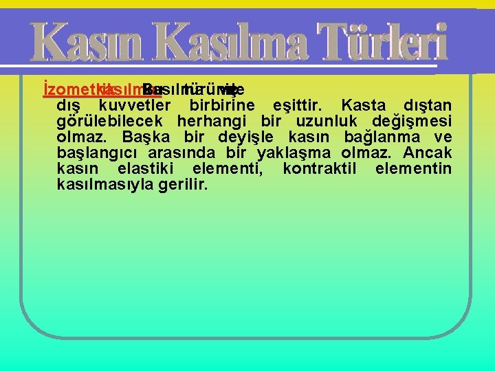 İzometrik kasılma: Bu kasılma türünde ve iç dış kuvvetler birbirine eşittir. Kasta dıştan görülebilecek