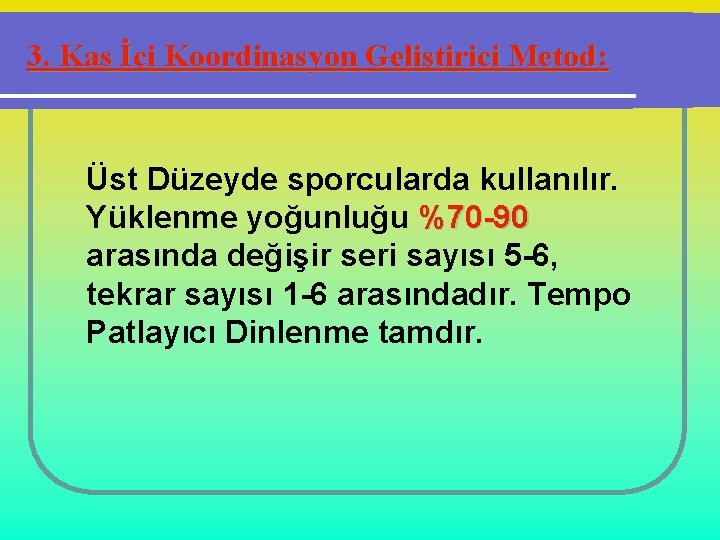 3. Kas İçi Koordinasyon Geliştirici Metod: Üst Düzeyde sporcularda kullanılır. Yüklenme yoğunluğu %70 -90