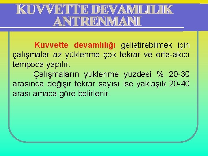 Kuvvette devamlılığı geliştirebilmek için çalışmalar az yüklenme çok tekrar ve orta-akıcı tempoda yapılır. Çalışmaların