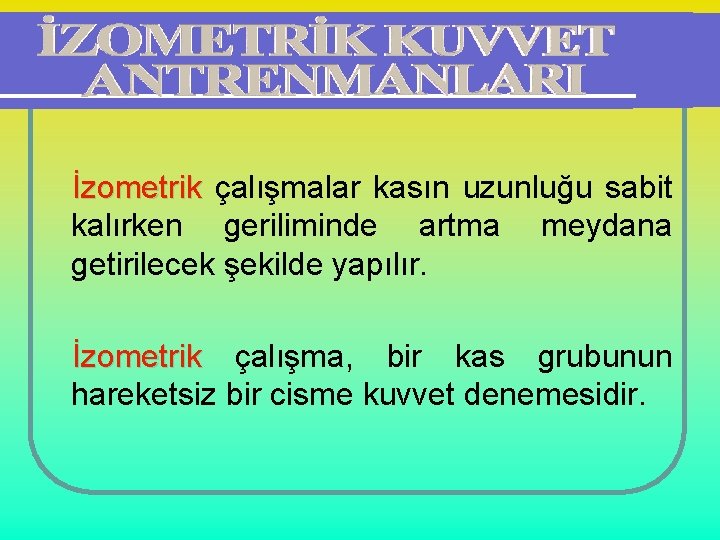 İzometrik çalışmalar kasın uzunluğu sabit kalırken geriliminde artma meydana getirilecek şekilde yapılır. İzometrik çalışma,