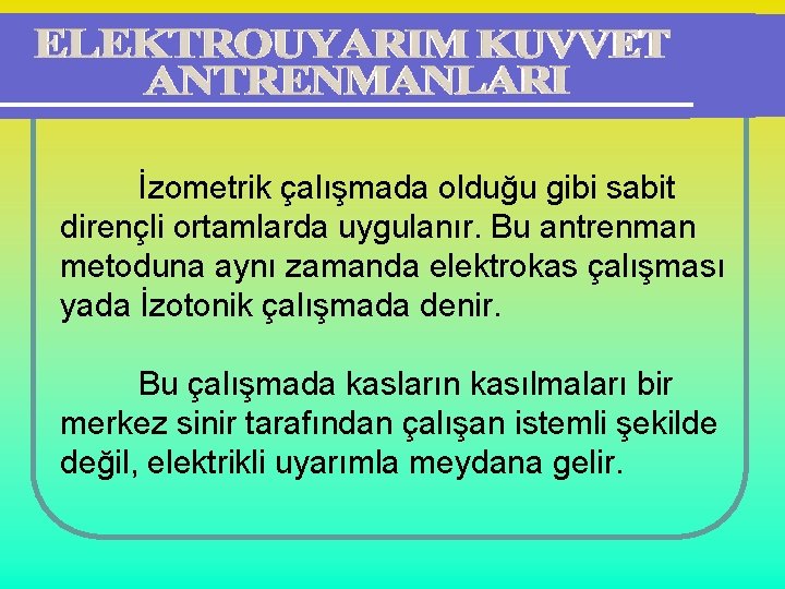 İzometrik çalışmada olduğu gibi sabit dirençli ortamlarda uygulanır. Bu antrenman metoduna aynı zamanda elektrokas