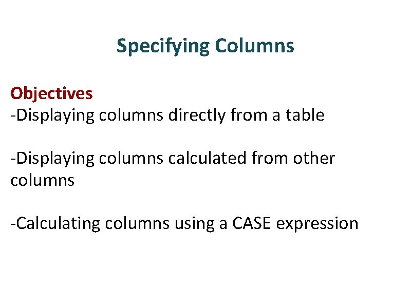 Specifying Columns Objectives -Displaying columns directly from a table -Displaying columns calculated from other