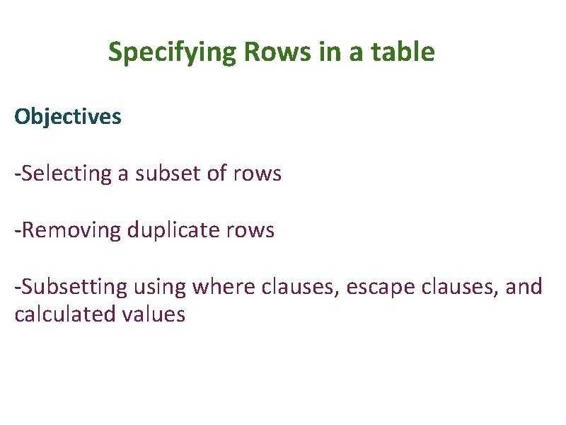 Specifying Rows in a table Objectives -Selecting a subset of rows -Removing duplicate rows