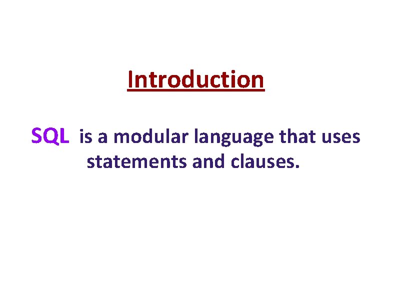 Introduction SQL is a modular language that uses statements and clauses. 